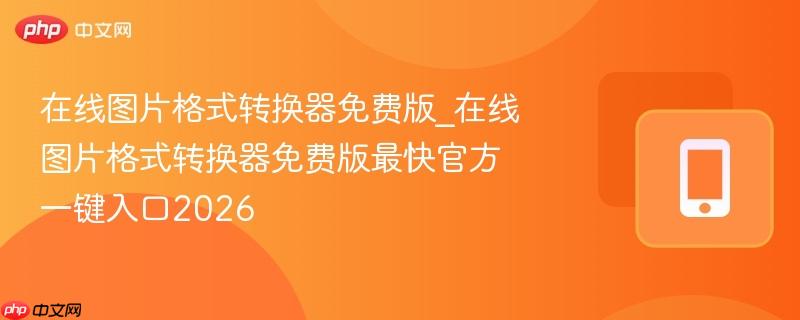 在线图片格式转换器免费版_在线图片格式转换器免费版最快官方一键入口2026