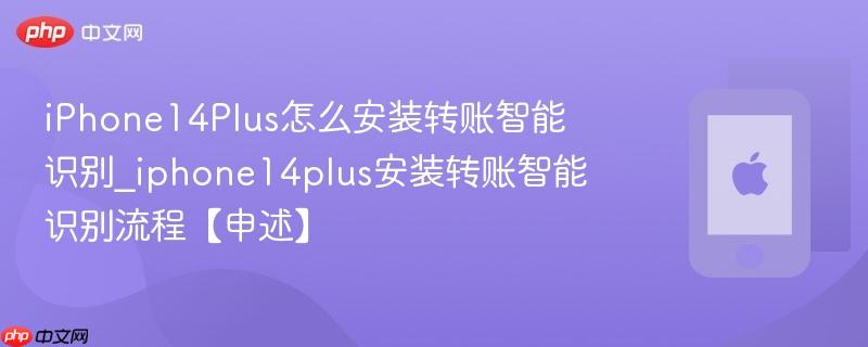 iphone14plus怎么安装转账智能识别_iphone14plus安装转账智能识别流程【申述】