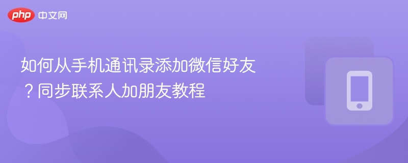如何从手机通讯录添加微信好友？同步联系人加朋友教程 - 98游戏