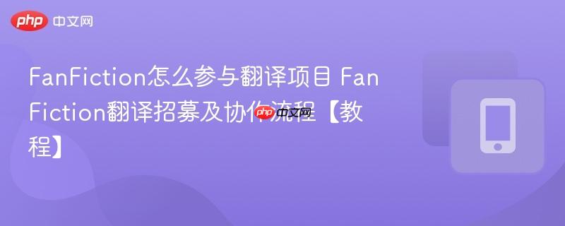fanfiction怎么参与翻译项目 fanfiction翻译招募及协作流程【教程】