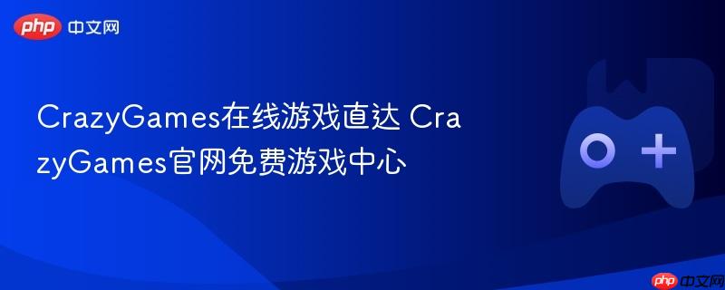 crazygames在线游戏直达 crazygames官网免费游戏中心