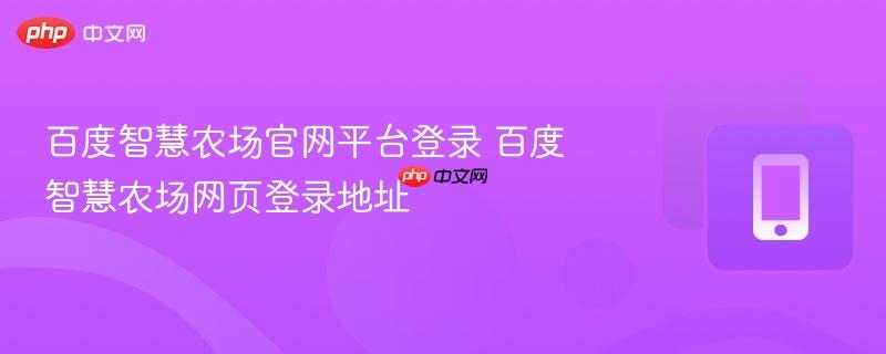 百度智慧农场官网平台登录 百度智慧农场网页登录地址