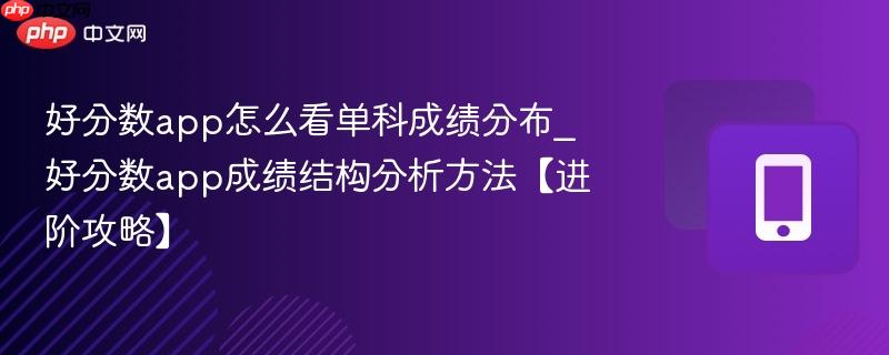 好分数app怎么看单科成绩分布_好分数app成绩结构分析方法【进阶攻略】