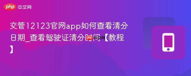 交管12123官网app如何查看清分日期_查看驾驶证清分时间【教程】