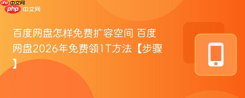 百度网盘怎样免费扩容空间 百度网盘2026年免费领1t方法【步骤】