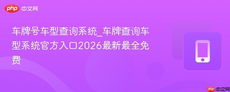车牌号车型查询系统_车牌查询车型系统官方入口2026最新最全免费
