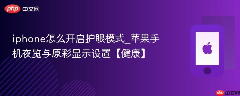 iphone怎么开启护眼模式_苹果手机夜览与原彩显示设置【健康】