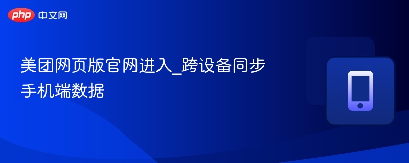 美团网页版官网进入_跨设备同步手机端数据 - 98游戏