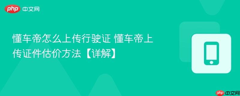 懂车帝怎么上传行驶证 懂车帝上传证件估价方法【详解】