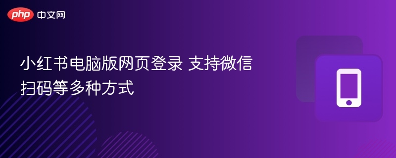 小红书电脑版网页登录 支持微信扫码等多种方式 - 98游戏