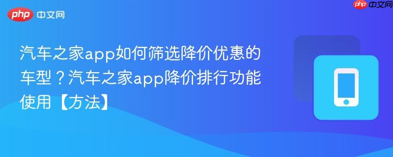 汽车之家app如何筛选降价优惠的车型?汽车之家app降价排行功能使用【方法】