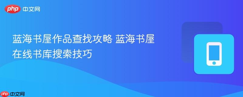 蓝海书屋作品查找攻略 蓝海书屋在线书库搜索技巧