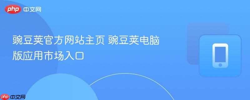 豌豆荚官方网站主页 豌豆荚电脑版应用市场入口