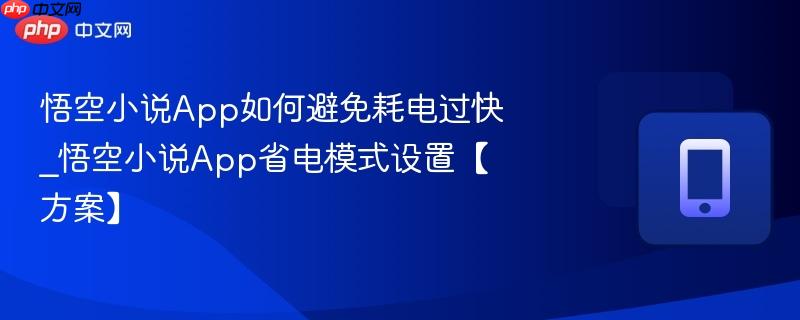 悟空小说app如何避免耗电过快_悟空小说app省电模式设置【方案】