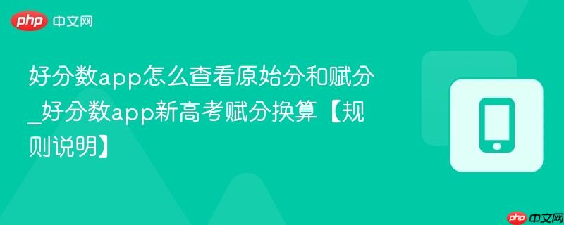 好分数app怎么查看原始分和赋分_好分数app新高考赋分换算【规则说明】