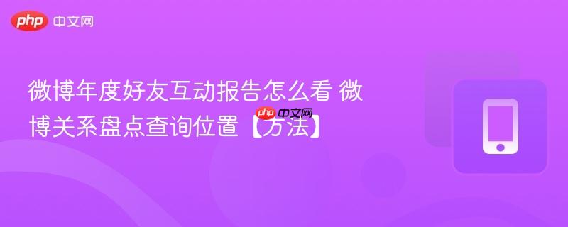微博年度好友互动报告怎么看 微博关系盘点查询位置【方法】