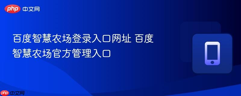 百度智慧农场登录入口网址 百度智慧农场官方管理入口