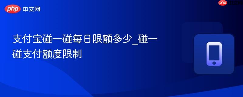 支付宝碰一碰每日限额多少_碰一碰支付额度限制