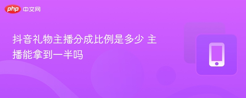 抖音礼物主播分成比例是多少 主播能拿到一半吗 - 98游戏