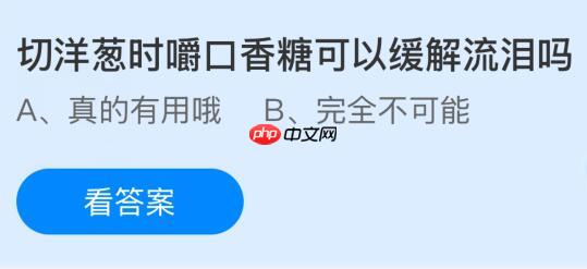 切洋葱时嚼口香糖可以缓解流泪吗？蚂蚁庄园今日答案最新1.22