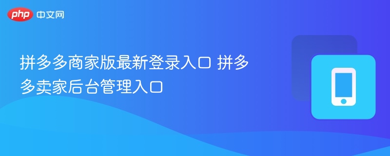 拼多多商家版最新登录入口 拼多多卖家后台管理入口 - 98游戏