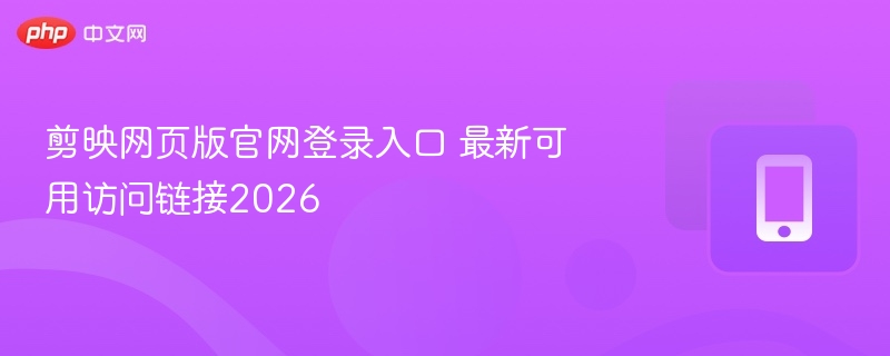 剪映网页版官网登录入口 最新可用访问链接2026 - 98游戏