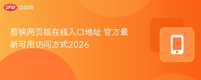 剪映网页版在线入口地址 官方最新可用访问方式2026 - 98游戏