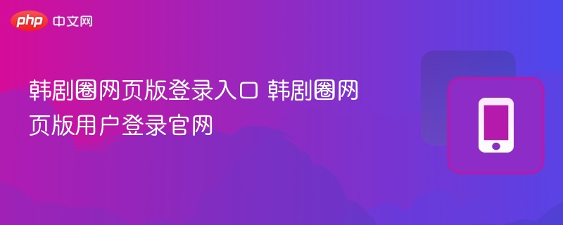 韩剧圈网页版登录入口 韩剧圈网页版用户登录官网 - 98游戏