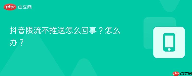 抖音限流不推送怎么回事?怎么办?