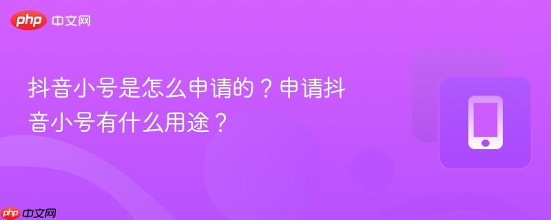 抖音小号是怎么申请的？申请抖音小号有什么用途？