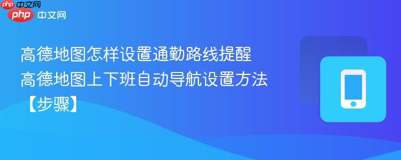 高德地图怎样设置通勤路线提醒 高德地图上下班自动导航设置方法【步骤】