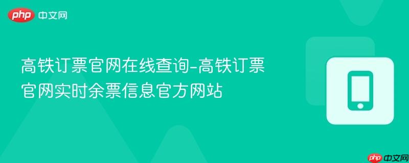 高铁订票官网在线查询-高铁订票官网实时余票信息官方网站