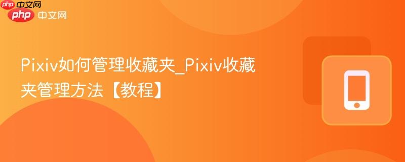 pixiv如何管理收藏夹_pixiv收藏夹管理方法【教程】