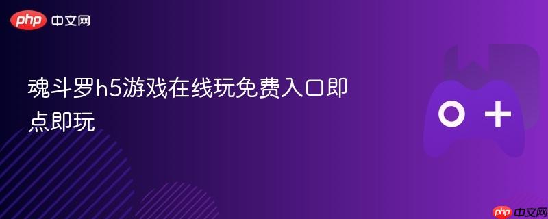 魂斗罗h5游戏在线玩免费入口即点即玩