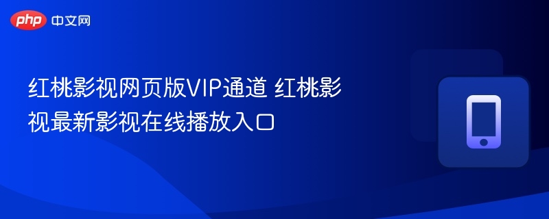 红桃影视网页版vip通道 红桃影视最新影视在线播放入口 - 98游戏