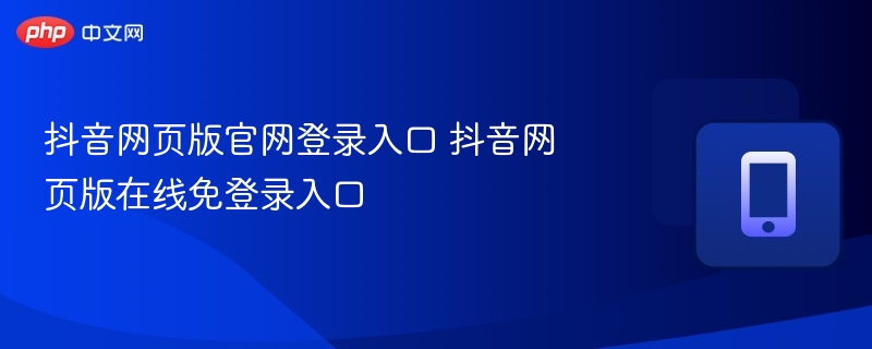抖音网页版官网登录入口 抖音网页版在线免登录入口 - 98游戏