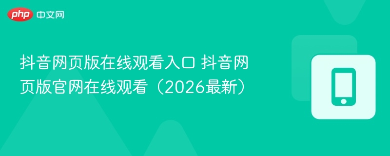 抖音网页版在线观看入口 抖音网页版官网在线观看(2026最新) - 98游戏