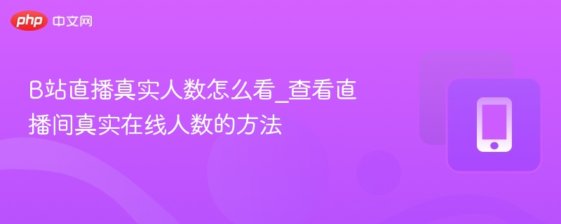 b站直播真实人数怎么看_查看直播间真实在线人数的方法 - 98游戏