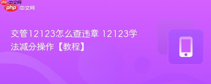交管12123怎么查违章 12123学法减分操作【教程】