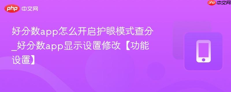 好分数app怎么开启护眼模式查分_好分数app显示设置修改【功能设置】