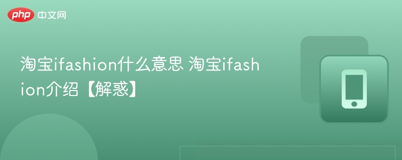 淘宝ifashion什么意思 淘宝ifashion介绍【解惑】 - 98游戏