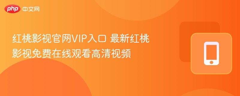 红桃影视官网vip入口 最新红桃影视免费在线观看高清视频 - 98游戏