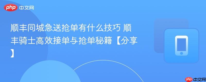 顺丰同城急送抢单有什么技巧 顺丰骑士高效接单与抢单秘籍【分享】