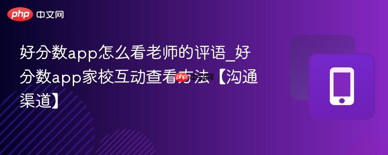 好分数app怎么看老师的评语_好分数app家校互动查看方法【沟通渠道】