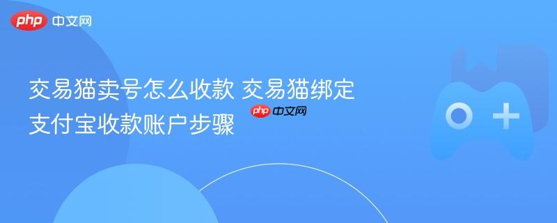 交易猫卖号怎么收款 交易猫绑定支付宝收款账户步骤