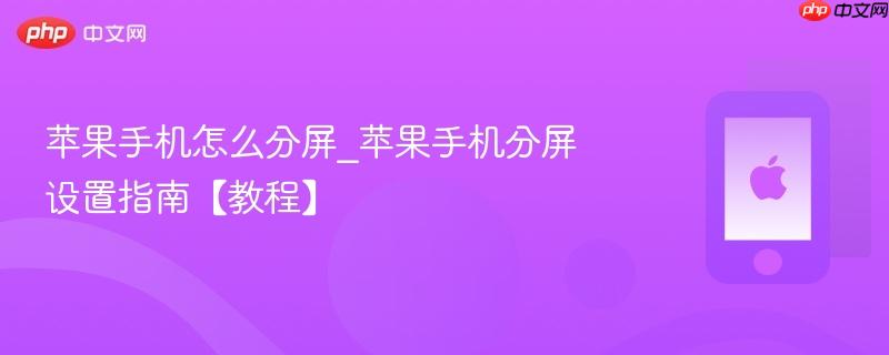 苹果手机怎么分屏_苹果手机分屏设置指南【教程】