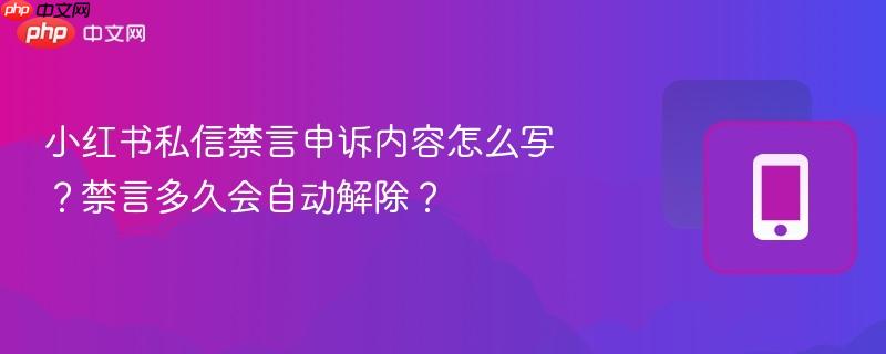 小红书私信禁言申诉内容怎么写？禁言多久会自动解除？