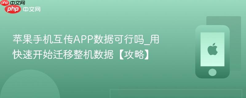 苹果手机互传app数据可行吗_用快速开始迁移整机数据【攻略】