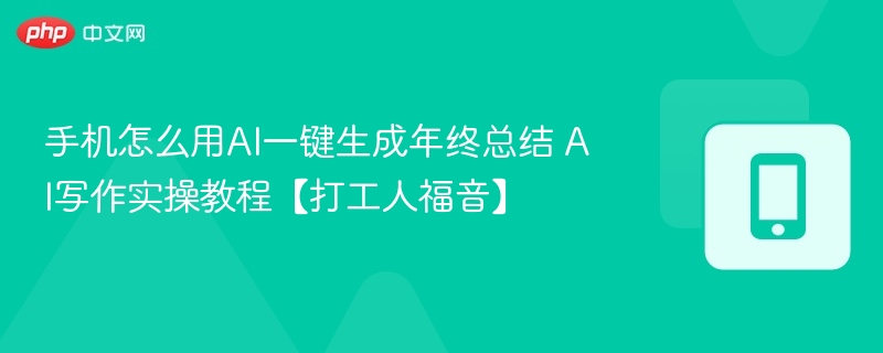 手机怎么用ai一键生成年终总结 ai写作实操教程【打工人福音】 - 98游戏