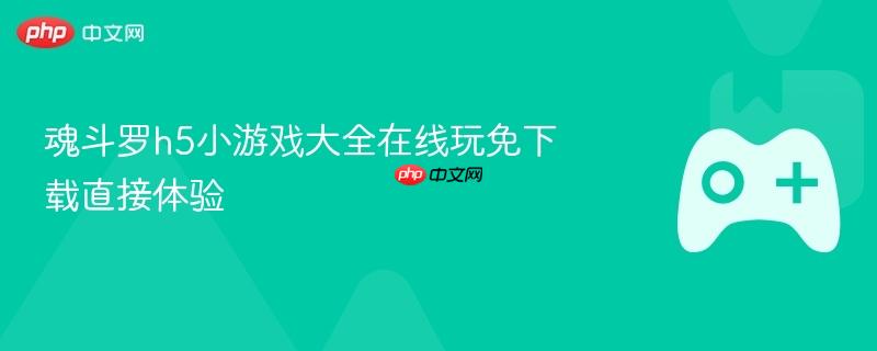 魂斗罗h5小游戏大全在线玩免下载直接体验